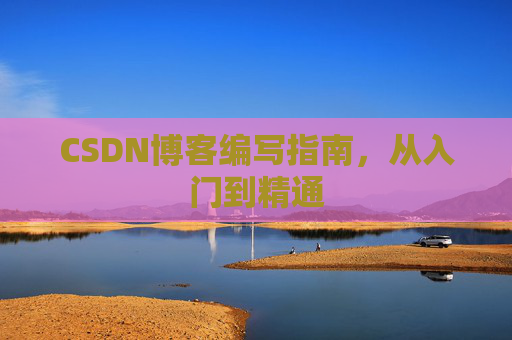 CSDN博客编写指南，从入门到精通